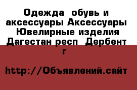 Одежда, обувь и аксессуары Аксессуары - Ювелирные изделия. Дагестан респ.,Дербент г.
